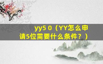 yy5 0（YY怎么申请5位需要什么条件？）
